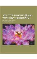 Six Little Princesses and What They Turned Into; And Other Fairy Tales