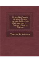 de Gestis Joanne Virginis France Egregie Bellatricis Libri Quattuor...