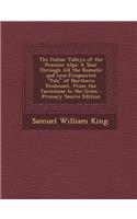 The Italian Valleys of the Pennine Alps: A Tour Through All the Romatic and Less-Frequented Vals of Northern Piedmont, from the Tarentaise to the Gries: A Tour Through All the Romatic and Less-Frequented Vals of Northern Piedmont, from the Tarentaise to the Gries
