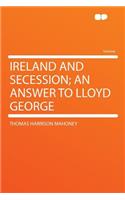 Ireland and Secession; An Answer to Lloyd George