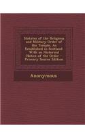 Statutes of the Religious and Military Order of the Temple, as Established in Scotland: With an Historical Notice of the Order: With an Historical Notice of the Order