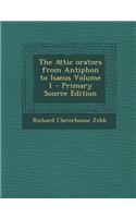 The Attic Orators from Antiphon to Isaeus Volume 1 - Primary Source Edition