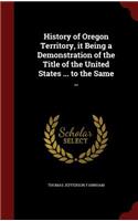 History of Oregon Territory, it Being a Demonstration of the Title of the United States ... to the Same ..