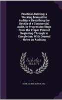 Practical Auditing; a Working Manual for Auditors, Describing the Details of a Commercial Audit, in Progressive Steps From the Proper Point of Beginning Through to Completion, With General Notes on Auditing