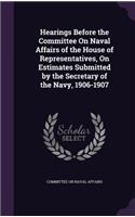Hearings Before the Committee On Naval Affairs of the House of Representatives, On Estimates Submitted by the Secretary of the Navy, 1906-1907