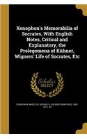 Xenophon's Memorabilia of Socrates, With English Notes, Critical and Explanatory, the Prolegomena of Kühner, Wigners' Life of Socrates, Etc