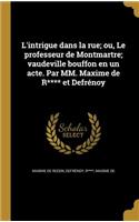 L'intrigue dans la rue; ou, Le professeur de Montmartre; vaudeville bouffon en un acte. Par MM. Maxime de R**** et Defrénoy