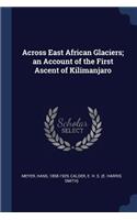 Across East African Glaciers; an Account of the First Ascent of Kilimanjaro