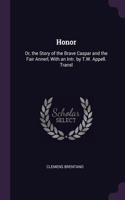 Honor: Or, the Story of the Brave Caspar and the Fair Annerl, With an Intr. by T.W. Appell. Transl