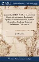 Joannis Keill M.D. & R.S.S. in Academia Oxoniensi Astronomiæ Professoris. Epistola Ad Virum Clarissimum Joannem Bernoulli in Academia Basiliensi Mathematum Professorem.