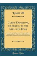 Cobb's Expositor, or Sequel to the Spelling-Book: Containing about Twelve Thousand of the Most Common Words of the Language; In Which Each Word Is Accurately Spelled, Pronounced, Divided, and Explai
