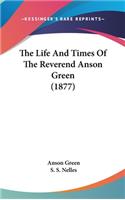 The Life And Times Of The Reverend Anson Green (1877)
