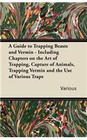 A Guide to Trapping Beasts and Vermin - Including Chapters on the Art of Trapping, Capture of Animals, Trapping Vermin and the Use of Various Traps