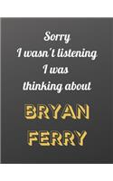 Sorry I wasn't listening I was thinking about Bryan Ferry: Notebook/notebook/diary/journal perfect gift for all Bryan Ferry fans. - 80 black lined pages - A4 - 8.5x11 inches.