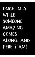 Once in a While Someone Amazing Comes Along and Here I Am!