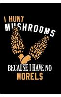 I Hunt Mushrooms Because I Have No Morels