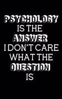 Psychology Is The Answer I Don't Care What The Question Is