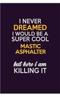 I Never Dreamed I Would Be A Super cool Mastic Asphalter But Here I Am Killing It: Career journal, notebook and writing journal for encouraging men, women and kids. A framework for building your career.