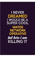 I Never Dreamed I Would Be A Super cool Water Network Operative But Here I Am Killing It: Career journal, notebook and writing journal for encouraging men, women and kids. A framework for building your career.
