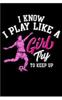 I Know I Play Like a Girl Try To Keep Up: I Know I Play Like a Girl Try To Keep Up Women's Soccer Pun Blank Composition Notebook for Journaling & Writing (120 Lined Pages, 6" x 9")