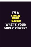 I'M A Choral Music Teacher, What's Your Super Power?: 6X9 120 pages Career Notebook Unlined Writing Journal