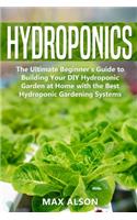 Hydroponics: The Ultimate Beginner's Guide to Building Your DIY Hydroponic Garden at Home with the Best Hydroponic Gardening Systems