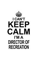 I Can't Keep Calm I'm A Director Of Recreation: New Director Of Recreation Notebook, Chief/President Of Recreation Journal Gift, Diary, Doodle Gift or Notebook - 6 x 9 Compact Size, 109 Blank Line