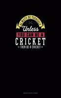 Always Be Yourself Unless You Can Be A Cricket Then Be A Cricket