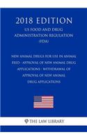 New Animal Drugs for Use in Animal Feed - Approval of New Animal Drug Applications - Withdrawal of Approval of New Animal Drug Applications (US Food and Drug Administration Regulation) (FDA) (2018 Edition)