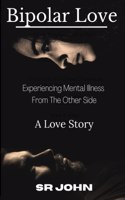 Bipolar Love Experiencing Mental Illness From The Other Side: A Love Story