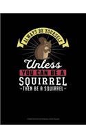 Always Be Yourself Unless You Can Be a Squirrel Then Be a Squirrel