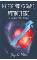 My Beginning Game, Without End (A Handbook of Self-Renewal)
