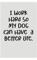 I Work Hard So My Dog Can Have a Better Life.