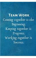 Teamwork Coming together is the Beginning. Keeping together is Progress. Working together is Success.: Lined Blank Notebook Journal