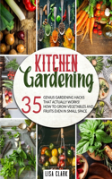 The Kitchen Gardening: 35 Genius Gardening Hacks That Actually Work. How To Grow Vegetables And Fruits Even In Small Space.