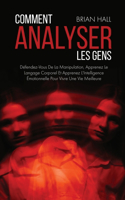 Comment Analyser Les Gens: Défendez-Vous De La Manipulation, Apprenez Le Langage Corporel Et Apprenez L'Intelligence Émotionnelle Pour Vivre Une Vie Meilleure (How to Analyze 