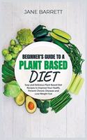 Beginner's Guide to a Plant-Based Diet: Easy and Delicious Plant-Based Diet Recipes to Improve Your Health, Prevent Chronic Diseases and Lose Weight Fast