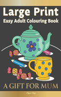 Large Print Easy Adult Colouring Book A GIFT FOR MUM: The Perfect Present For Seniors, Beginners & Anyone Who Enjoys Easy Colouring