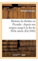 Histoire Du Théâtre En Picardie: Depuis Son Origine Jusqu'à La Fin Du Xvie Siècle