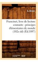 Francinet, Livre de Lecture Courante: Principes Élémentaires de Morale (102e Éd) (Éd.1897)