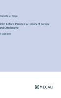 John Keble's Parishes; A History of Hursley and Otterbourne: in large print