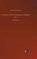 History of the Inquisition of Spain; vol. 1: Volume 1