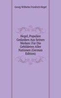 Hegel, Populare Gedanken Aus Seinen Werken: Fur Die Gebildeten Aller Nationen (German Edition)