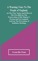 Warning Voice To The People Of England, On The True Nature And Effect Of The Two Bills For The Preservation Of His Majesty'S Person And Government, And For The Prevention Of Seditious Meetings