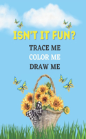 ISN'T IT FUN? Trace Me, Draw Me, Color Me