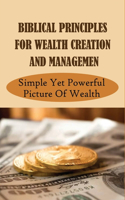 Biblical Principles For Wealth Creation And Managemen: Simple Yet Powerful Picture Of Wealth: Biblical Principles For Generating Wealth