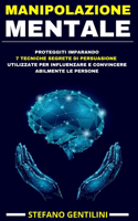 Manipolazione Mentale: Proteggiti Imparando Le 7 Tecniche Segrete Di Persuasione Utilizzate Per Influenzare E Convincere Abilmente Le Persone