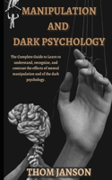 Manipulation and Dark Psychology: The complete guide to learn to understand, recognize, and contrast the effects of mental manipulation and of the dark psychology.