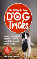 Ultimate Book of Dog Tricks - A Step-by-step Guide of Beginner to Advanced Tricks for Bonding and Fun With Your Pup