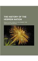 The History of the Hebrew Nation; From Its First Origin to the Present Time
